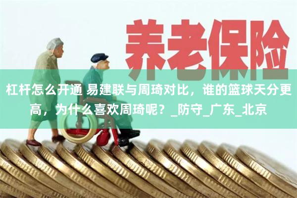杠杆怎么开通 易建联与周琦对比，谁的篮球天分更高，为什么喜欢周琦呢？_防守_广东_北京