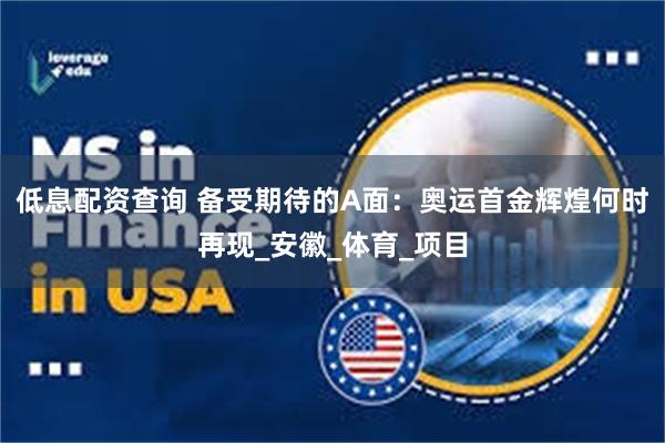 低息配资查询 备受期待的A面：奥运首金辉煌何时再现_安徽_体育_项目