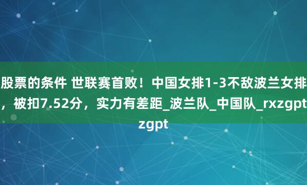 股票的条件 世联赛首败！中国女排1-3不敌波兰女排，被扣7.52分，实力有差距_波兰队_中国队_rxzgpt