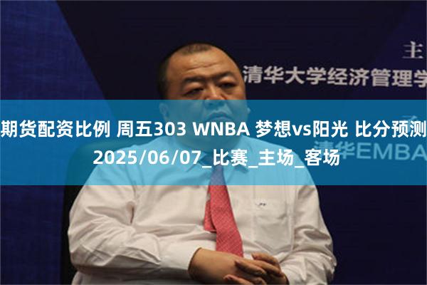 期货配资比例 周五303 WNBA 梦想vs阳光 比分预测 2025/06/07_比赛_主场_客场