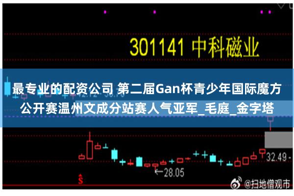 最专业的配资公司 第二届Gan杯青少年国际魔方公开赛温州文成分站赛人气亚军_毛庭_金字塔