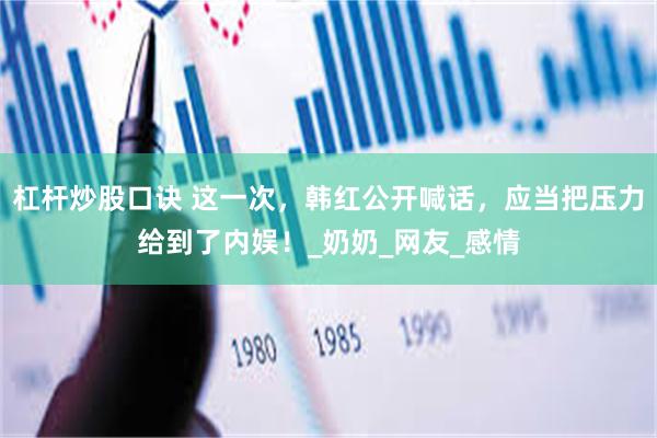 杠杆炒股口诀 这一次，韩红公开喊话，应当把压力给到了内娱！_奶奶_网友_感情