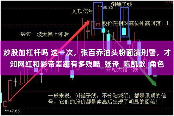 炒股加杠杆吗 这一次，张百乔油头粉面演刑警，才知网红和影帝差距有多残酷_张译_陈凯歌_角色
