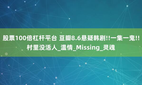 股票100倍杠杆平台 豆瓣8.6悬疑韩剧!!一集一鬼!!村里没活人_温情_Missing_灵魂