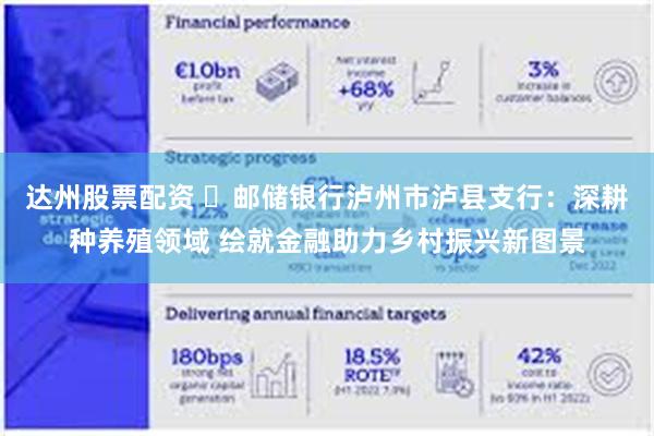 达州股票配资 ​邮储银行泸州市泸县支行：深耕种养殖领域 绘就金融助力乡村振兴新图景