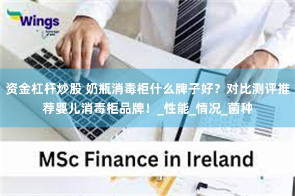资金杠杆炒股 奶瓶消毒柜什么牌子好？对比测评推荐婴儿消毒柜品牌！_性能_情况_菌种