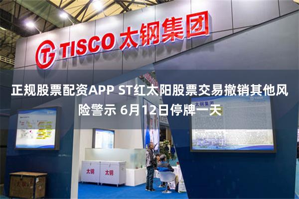 正规股票配资APP ST红太阳股票交易撤销其他风险警示 6月12日停牌一天