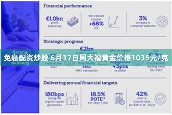 免息配资炒股 6月17日周大福黄金价格1035元/克