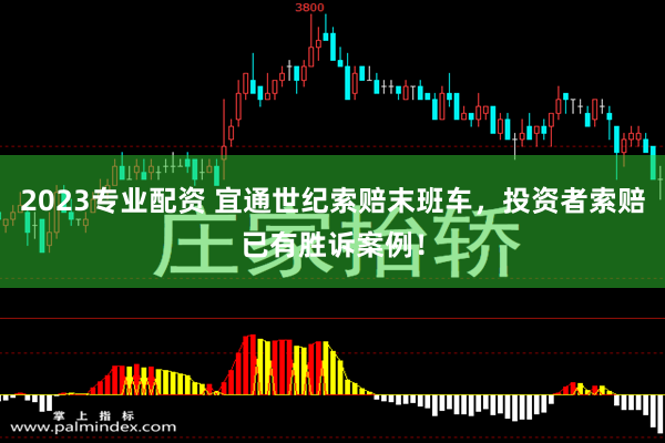 2023专业配资 宜通世纪索赔末班车，投资者索赔已有胜诉案例！