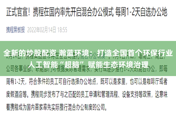 全新的炒股配资 瀚蓝环境：打造全国首个环保行业人工智能“超脑” 赋能生态环境治理