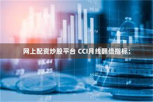 网上配资炒股平台 CCI月线翻倍指标：