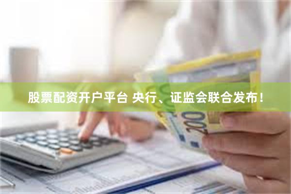 股票配资开户平台 央行、证监会联合发布！