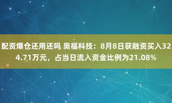 配资爆仓还用还吗 奥福科技：8月8日获融资买入324.71万元，占当日流入资金比例为21.08%