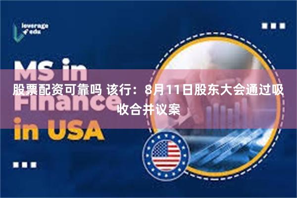 股票配资可靠吗 该行：8月11日股东大会通过吸收合并议案