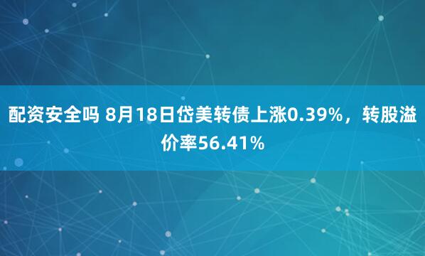 配资安全吗 8月18日岱美转债上涨0.39%，转股溢价率56.41%