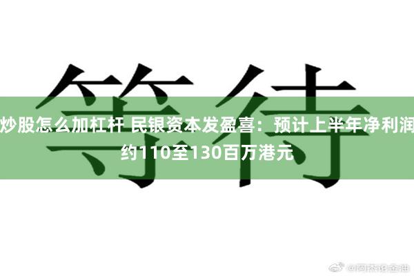炒股怎么加杠杆 民银资本发盈喜：预计上半年净利润约110至130百万港元