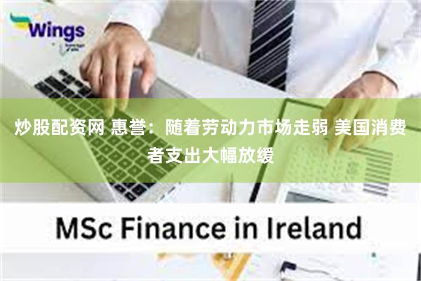炒股配资网 惠誉：随着劳动力市场走弱 美国消费者支出大幅放缓