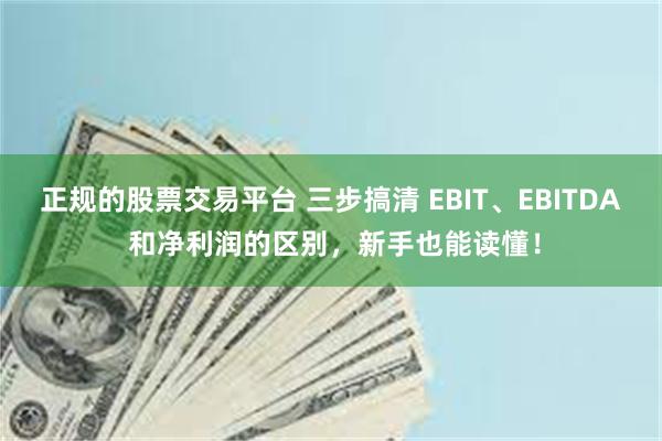 正规的股票交易平台 三步搞清 EBIT、EBITDA 和净利润的区别，新手也能读懂！