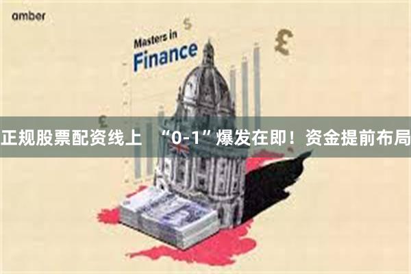 正规股票配资线上   “0-1”爆发在即！资金提前布局