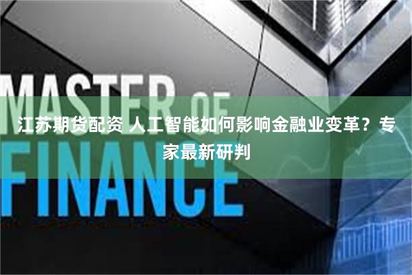 江苏期货配资 人工智能如何影响金融业变革？专家最新研判