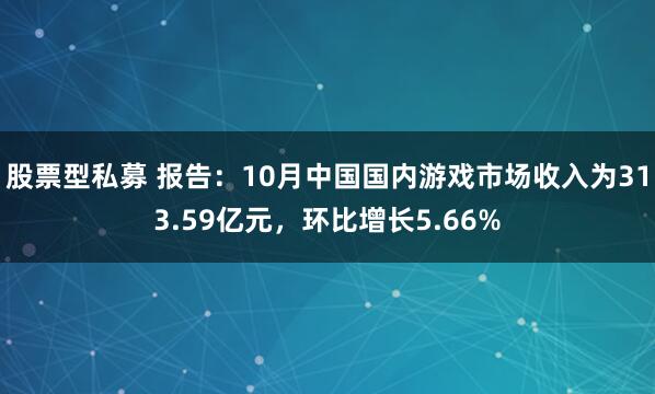 股票型私募 报告：10月中国国内游戏市场收入为313.59亿元，环比增长5.66%