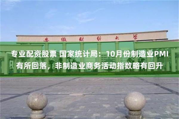 专业配资股票 国家统计局:10月份制造业PMI有所回落,非制造业商务活动指数略有回升