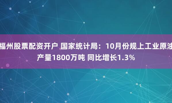 福州股票配资开户 国家统计局：10月份规上工业原油产量1800万吨 同比增长1.3%