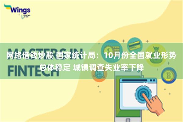 网络借钱炒股 国家统计局:10月份全国就业形势总体稳定 城镇调查失业率下降