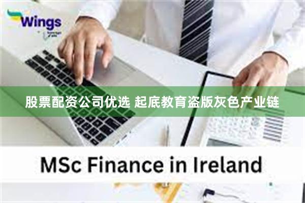 股票配资公司优选 起底教育盗版灰色产业链