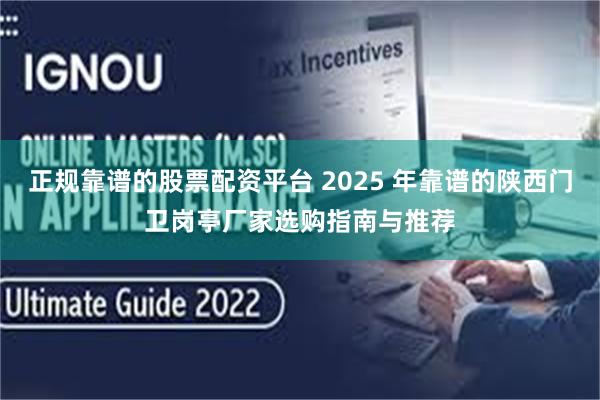 正规靠谱的股票配资平台 2025 年靠谱的陕西门卫岗亭厂家选购指南与推荐