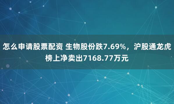 怎么申请股票配资 生物股份跌7.69%，沪股通龙虎榜上净卖出7168.77万元