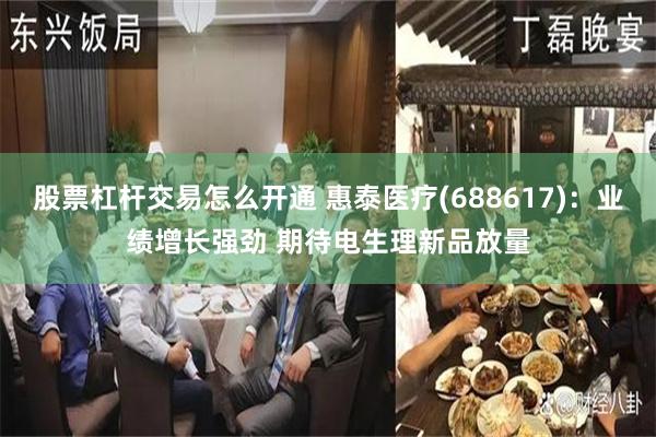 股票杠杆交易怎么开通 惠泰医疗(688617)：业绩增长强劲 期待电生理新品放量