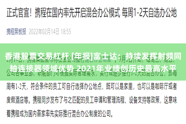 香港股票交易杠杆 [年报]富士达：持续发挥射频同轴连接器领域优势 2021年业绩创历史最高水平