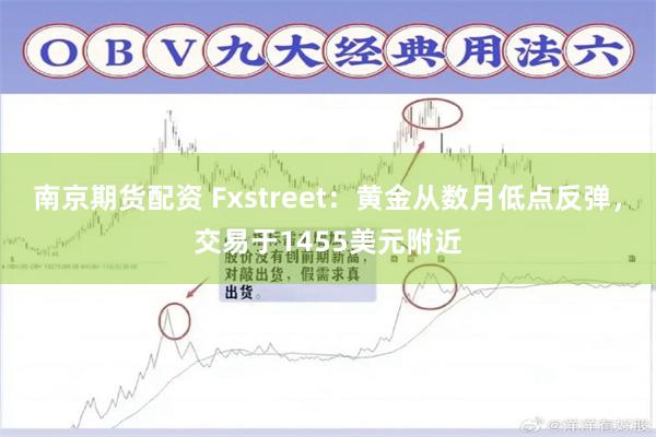 南京期货配资 Fxstreet：黄金从数月低点反弹，交易于1455美元附近
