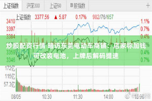 炒股配资行情 暗访东莞电动车商铺：店家称加钱可改装电池，上牌后解码提速