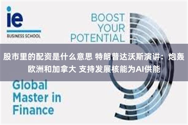股市里的配资是什么意思 特朗普达沃斯演讲：炮轰欧洲和加拿大 支持发展核能为AI供能