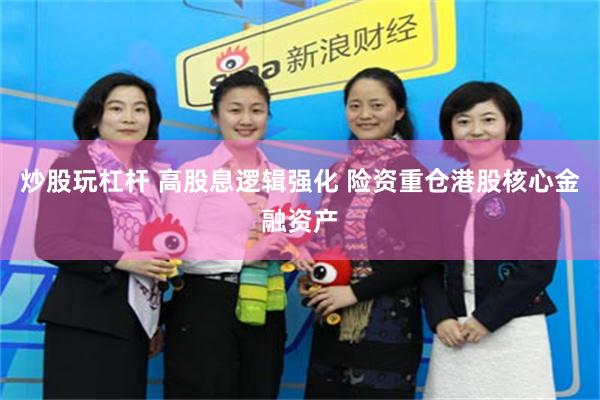 炒股玩杠杆 高股息逻辑强化 险资重仓港股核心金融资产