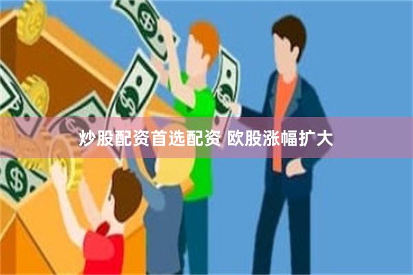 炒股配资首选配资 欧股涨幅扩大