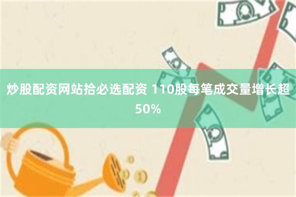炒股配资网站拾必选配资 110股每笔成交量增长超50%