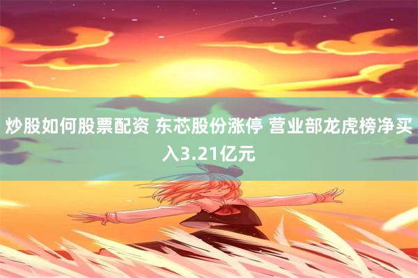炒股如何股票配资 东芯股份涨停 营业部龙虎榜净买入3.21亿元