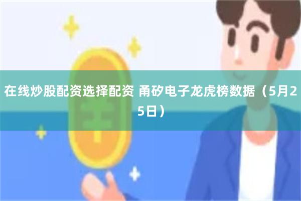 在线炒股配资选择配资 甬矽电子龙虎榜数据（5月25日）