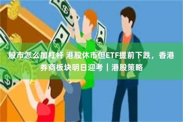 股市怎么加杠杆 港股休市但ETF提前下跌，香港券商板块明日迎考｜港股策略