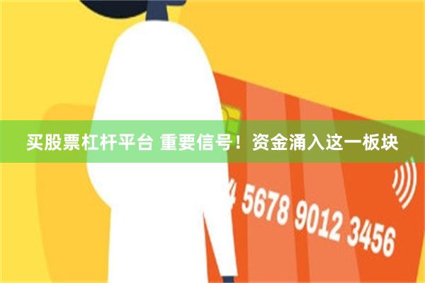 买股票杠杆平台 重要信号！资金涌入这一板块