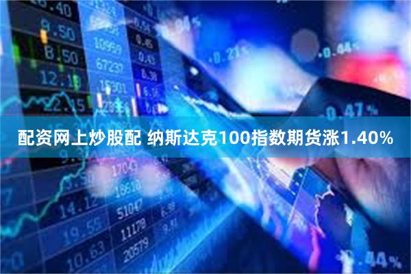 配资网上炒股配 纳斯达克100指数期货涨1.40%