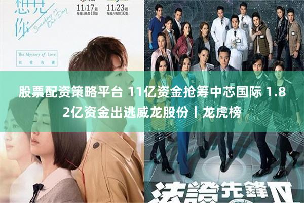 股票配资策略平台 11亿资金抢筹中芯国际 1.82亿资金出逃威龙股份丨龙虎榜