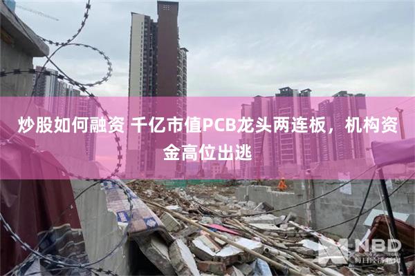 炒股如何融资 千亿市值PCB龙头两连板，机构资金高位出逃