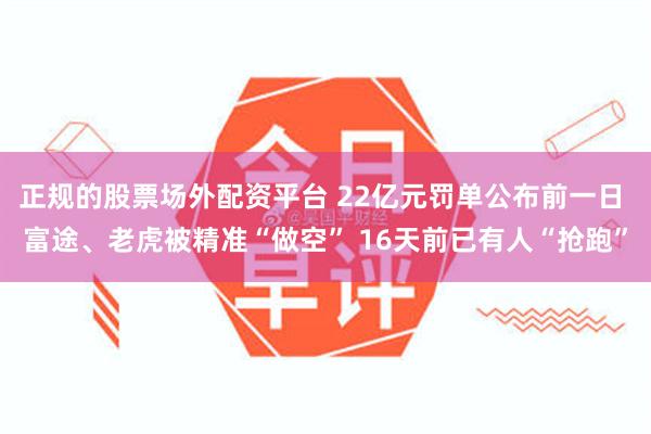 正规的股票场外配资平台 22亿元罚单公布前一日 富途、老虎被精准“做空” 16天前已有人“抢跑”