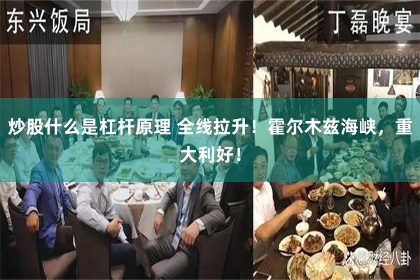 炒股什么是杠杆原理 全线拉升！霍尔木兹海峡，重大利好！