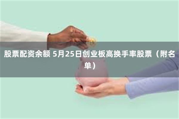 股票配资余额 5月25日创业板高换手率股票（附名单）