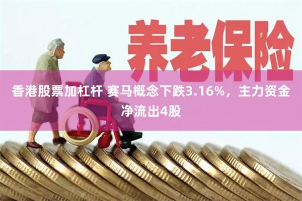 香港股票加杠杆 赛马概念下跌3.16%，主力资金净流出4股